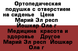 Ортопедическая подушка с отверстием на сиденье › Цена ­ 3 000 - Марий Эл респ., Йошкар-Ола г. Медицина, красота и здоровье » Другое   . Марий Эл респ.,Йошкар-Ола г.